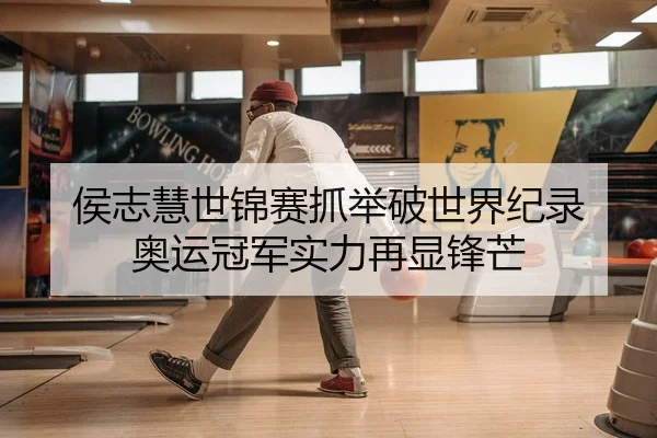 侯志慧世锦赛抓举破世界纪录 奥运冠军实力再显锋芒